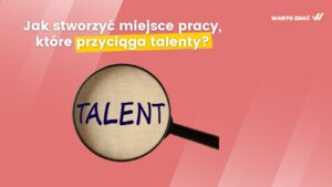 jak stworzyć miejsce pracy, które przyciąga talenty